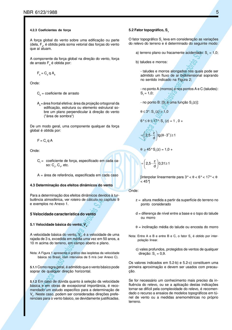 estrutura ou elemento estrutural sobre um plano perpendcular à dreção do vento ("área de sombra") De um modo geral, uma componente qualquer da força global é obtda por: Onde: F = C f q A C f =