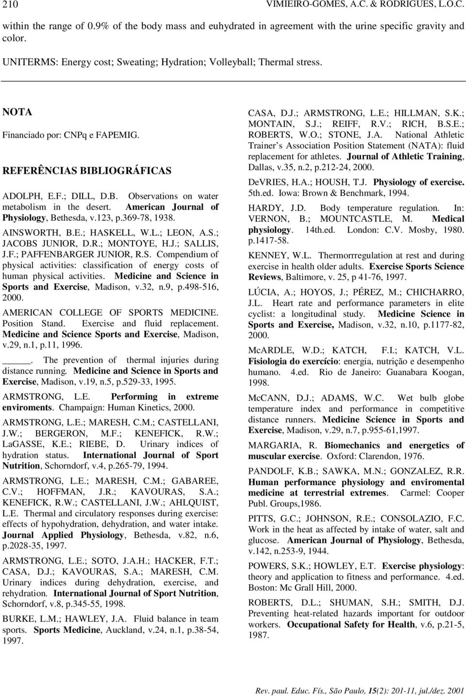 American Journal of Physiology, Bethesda, v.13, p.369-78, 1938. AINSWORTH, B.E.; HASKELL, W.L.; LEON, A.S.; JACOBS JUNIOR, D.R.; MONTOYE, H.J.; SALLIS, J.F.; PAFFENBARGER JUNIOR, R.S. Compendium of physical activities: classification of energy costs of human physical activities.