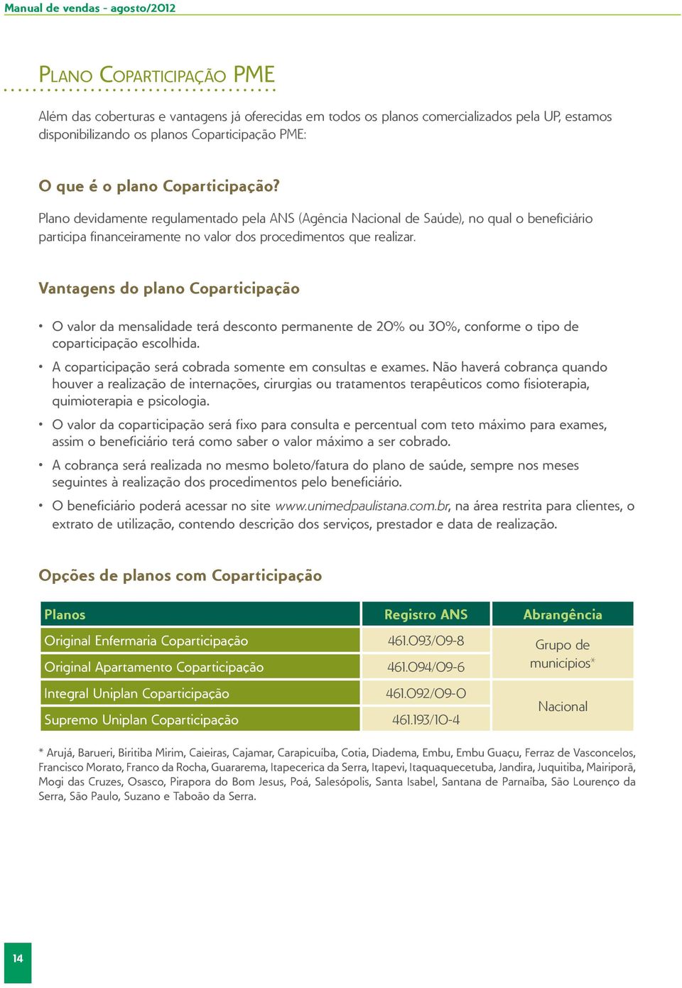 Vantagens do plano Coparticipação O valor da mensalidade terá desconto permanente de 20% ou 30%, conforme o tipo de coparticipação escolhida.