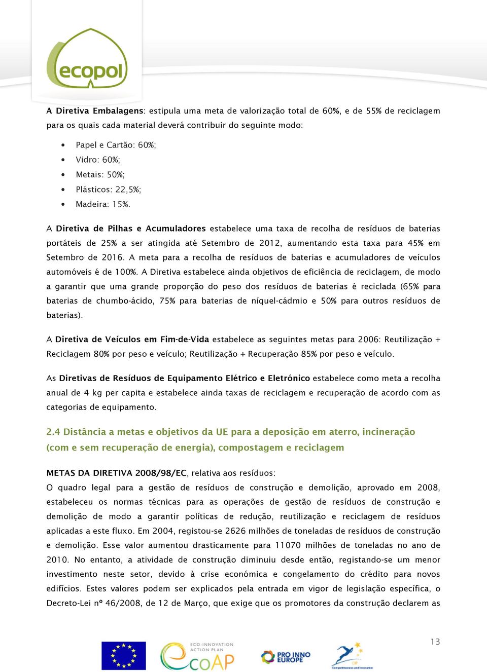 A Diretiva de Pilhas e Acumuladores estabelece uma taxa de recolha de resíduos de baterias portáteis de 25% a ser atingida até Setembro de 2012, aumentando esta taxa para 45% em Setembro de 2016.