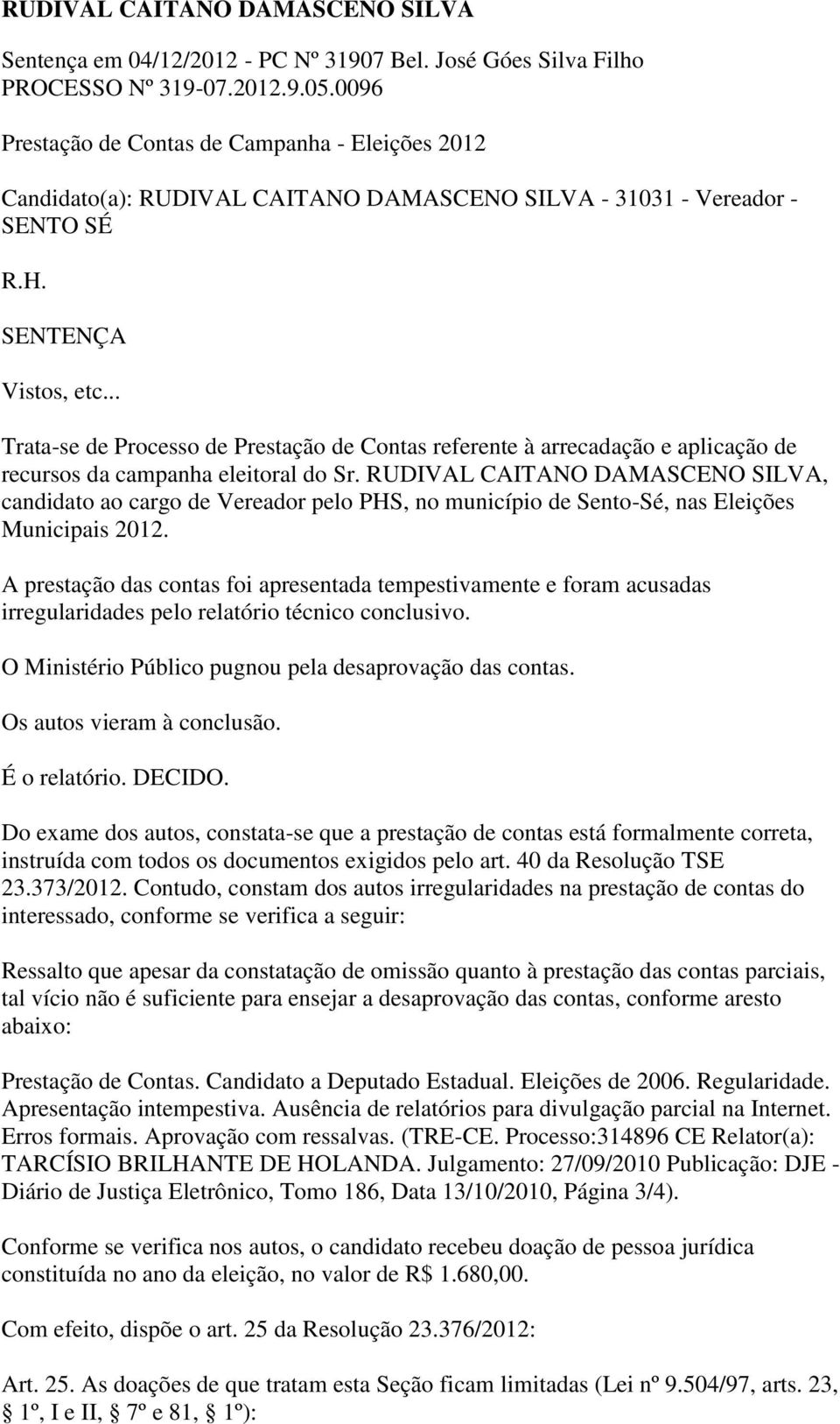 .. Trata-se de Processo de Prestação de Contas referente à arrecadação e aplicação de recursos da campanha eleitoral do Sr.