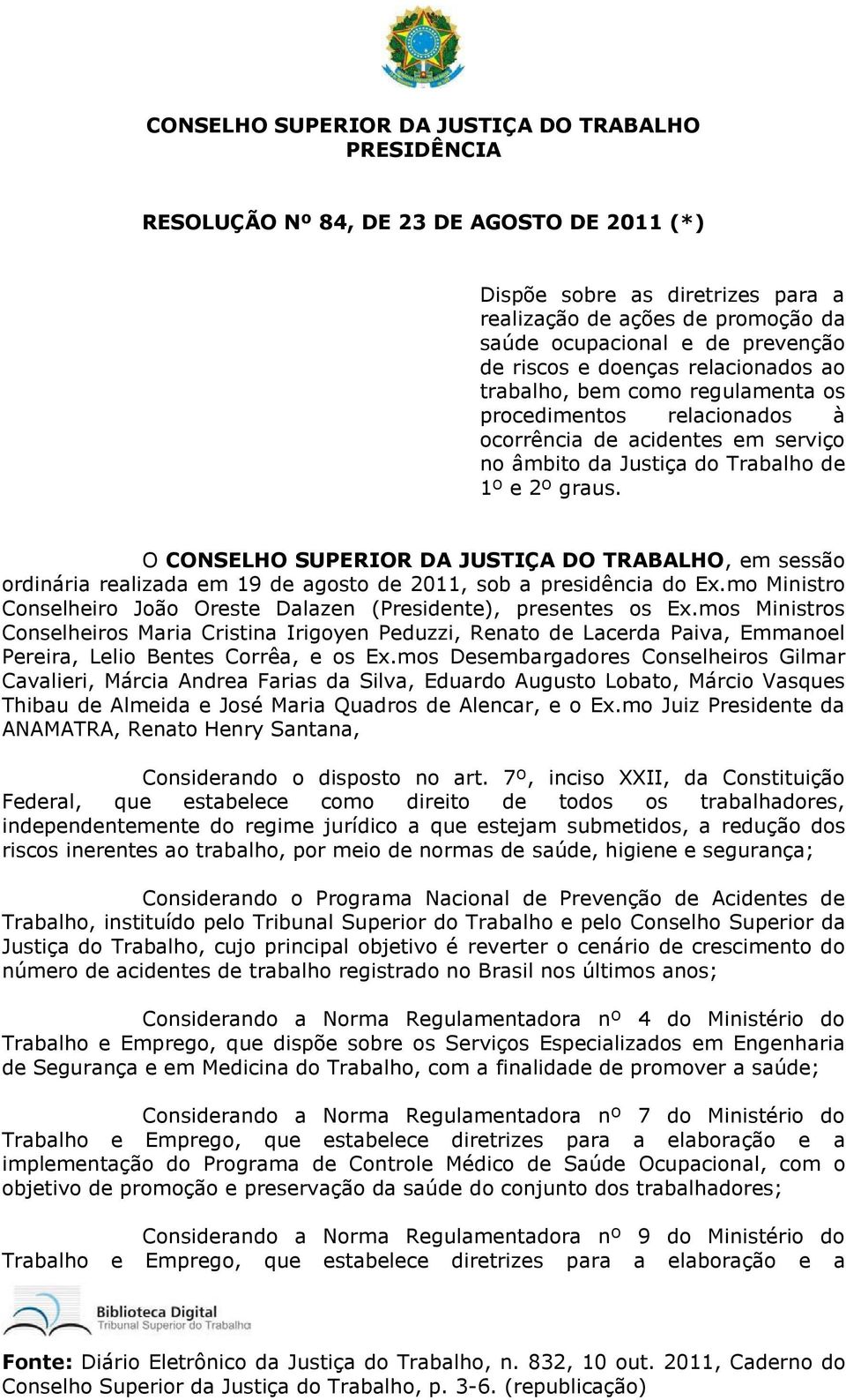 O CONSELHO SUPERIOR DA JUSTIÇA DO TRABALHO, em sessão ordinária realizada em 19 de agosto de 2011, sob a presidência do Ex.mo Ministro Conselheiro João Oreste Dalazen (Presidente), presentes os Ex.