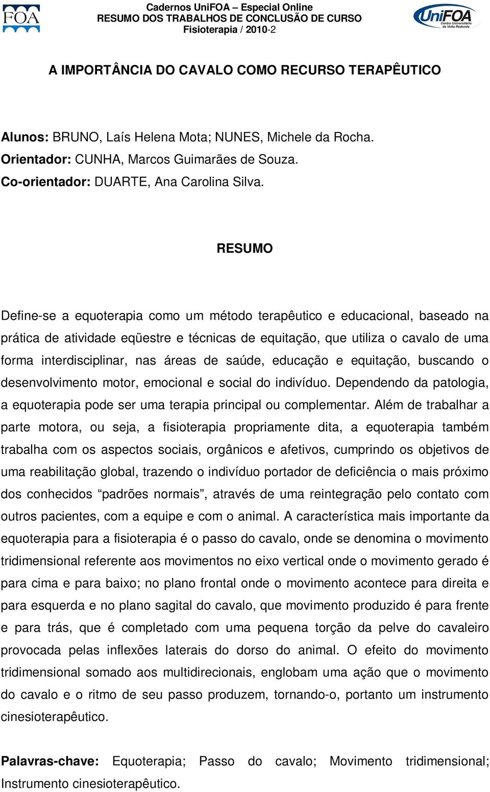 Define-se a equoterapia como um método terapêutico e educacional, baseado na prática de atividade eqüestre e técnicas de equitação, que utiliza o cavalo de uma forma interdisciplinar, nas áreas de