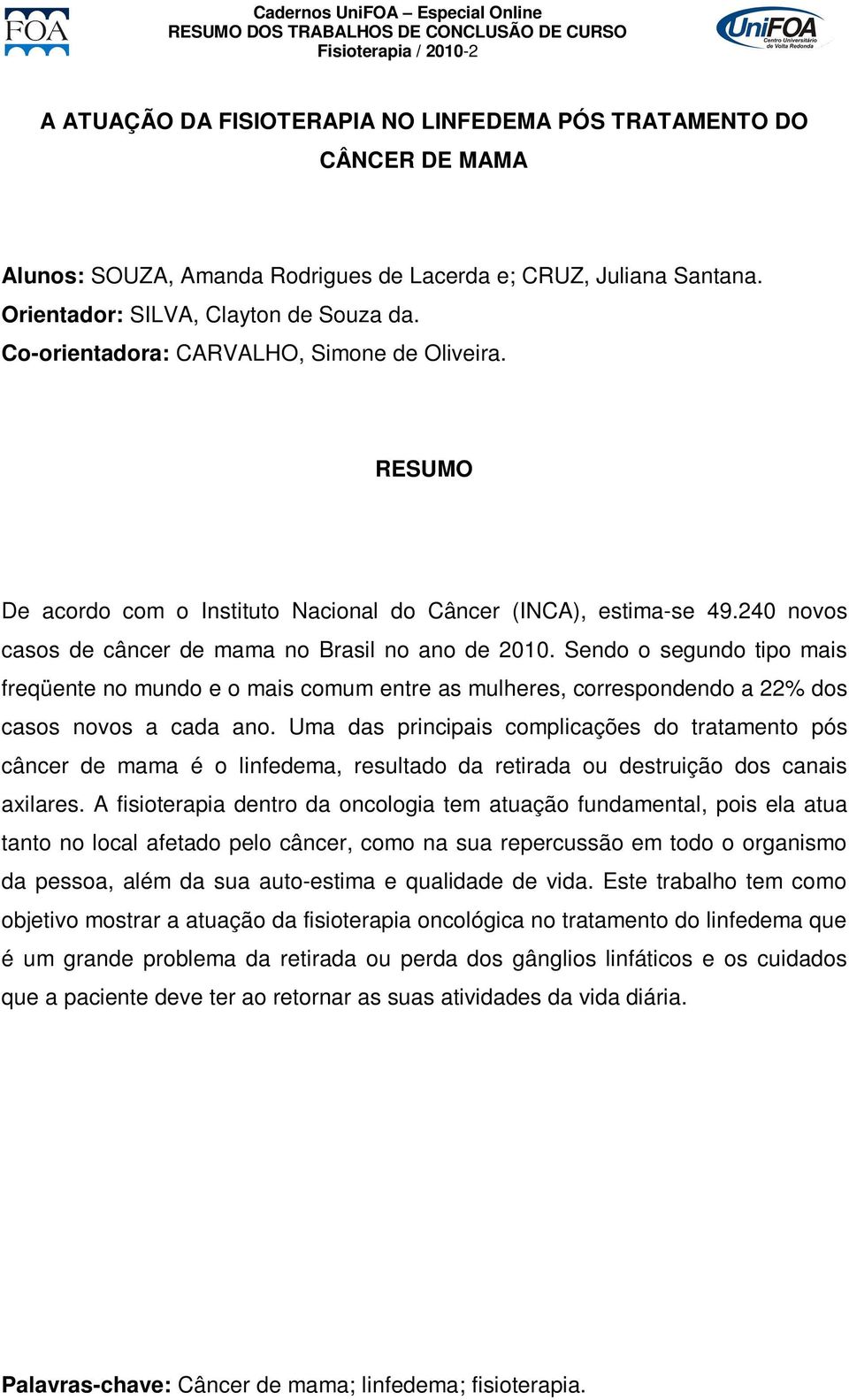 240 novos casos de câncer de mama no Brasil no ano de 2010. Sendo o segundo tipo mais freqüente no mundo e o mais comum entre as mulheres, correspondendo a 22% dos casos novos a cada ano.