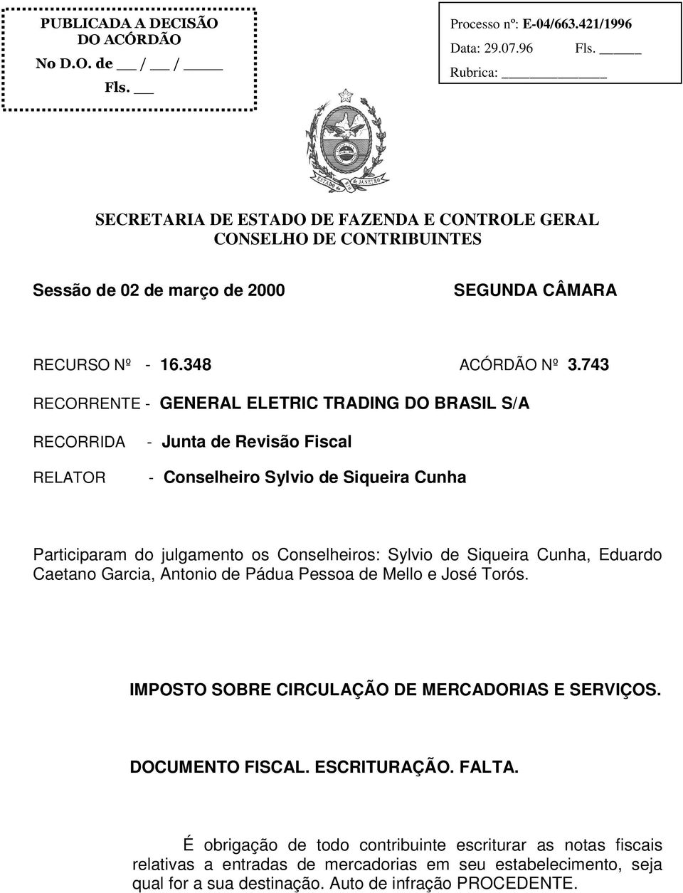 743 RECORRENTE - GENERAL ELETRIC TRADING DO BRASIL S/A RECORRIDA RELATOR - Junta de Revisão Fiscal - Conselheiro Sylvio de Siqueira Cunha Participaram do julgamento os Conselheiros: Sylvio