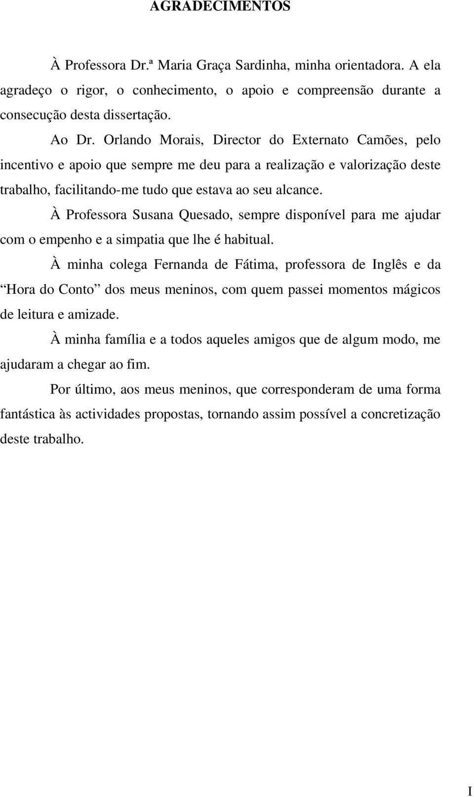 À Professora Susana Quesado, sempre disponível para me ajudar com o empenho e a simpatia que lhe é habitual.