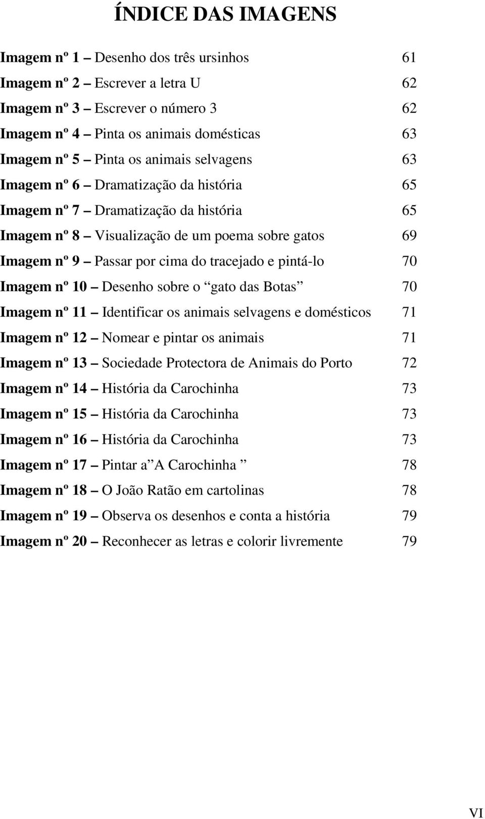 pintá-lo 70 Imagem nº 10 Desenho sobre o gato das Botas 70 Imagem nº 11 Identificar os animais selvagens e domésticos 71 Imagem nº 12 Nomear e pintar os animais 71 Imagem nº 13 Sociedade Protectora