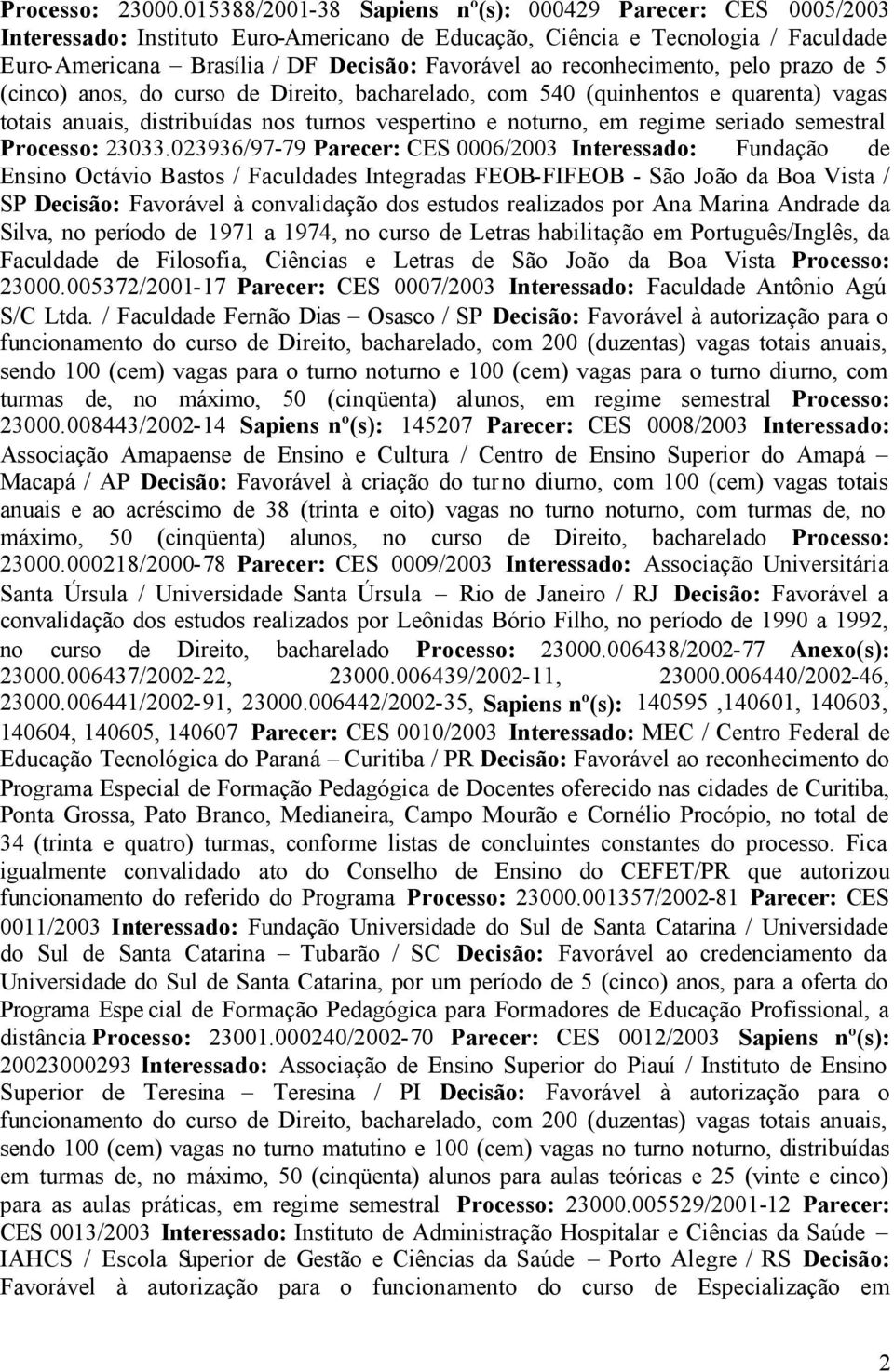 reconhecimento, pelo prazo de 5 (cinco) anos, do curso de Direito, bacharelado, com 540 (quinhentos e quarenta) vagas totais anuais, distribuídas nos turnos vespertino e noturno, em regime seriado