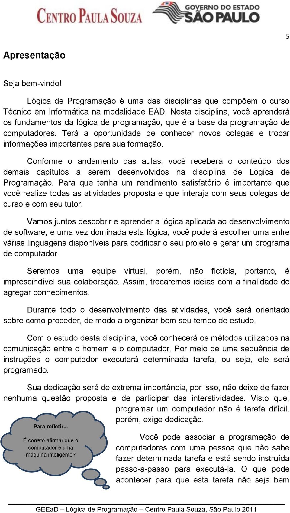 Terá a oportunidade de conhecer novos colegas e trocar informações importantes para sua formação.