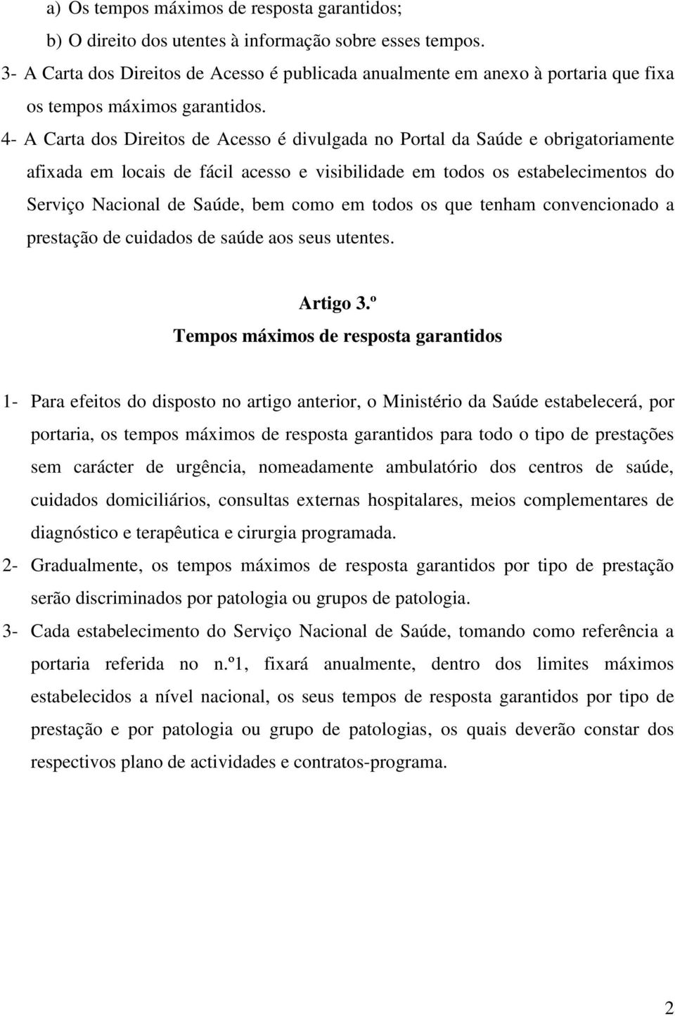 4- A Carta dos Direitos de Acesso é divulgada no Portal da Saúde e obrigatoriamente afixada em locais de fácil acesso e visibilidade em todos os estabelecimentos do Serviço Nacional de Saúde, bem