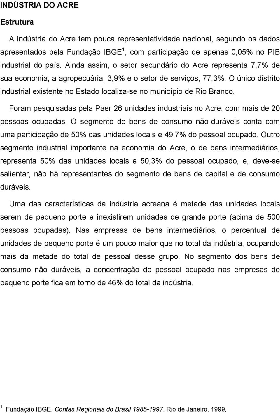 O único distrito industrial existente no Estado localiza-se no município de Rio Branco. Foram pesquisadas pela Paer 26 unidades industriais no Acre, com mais de 20 pessoas ocupadas.