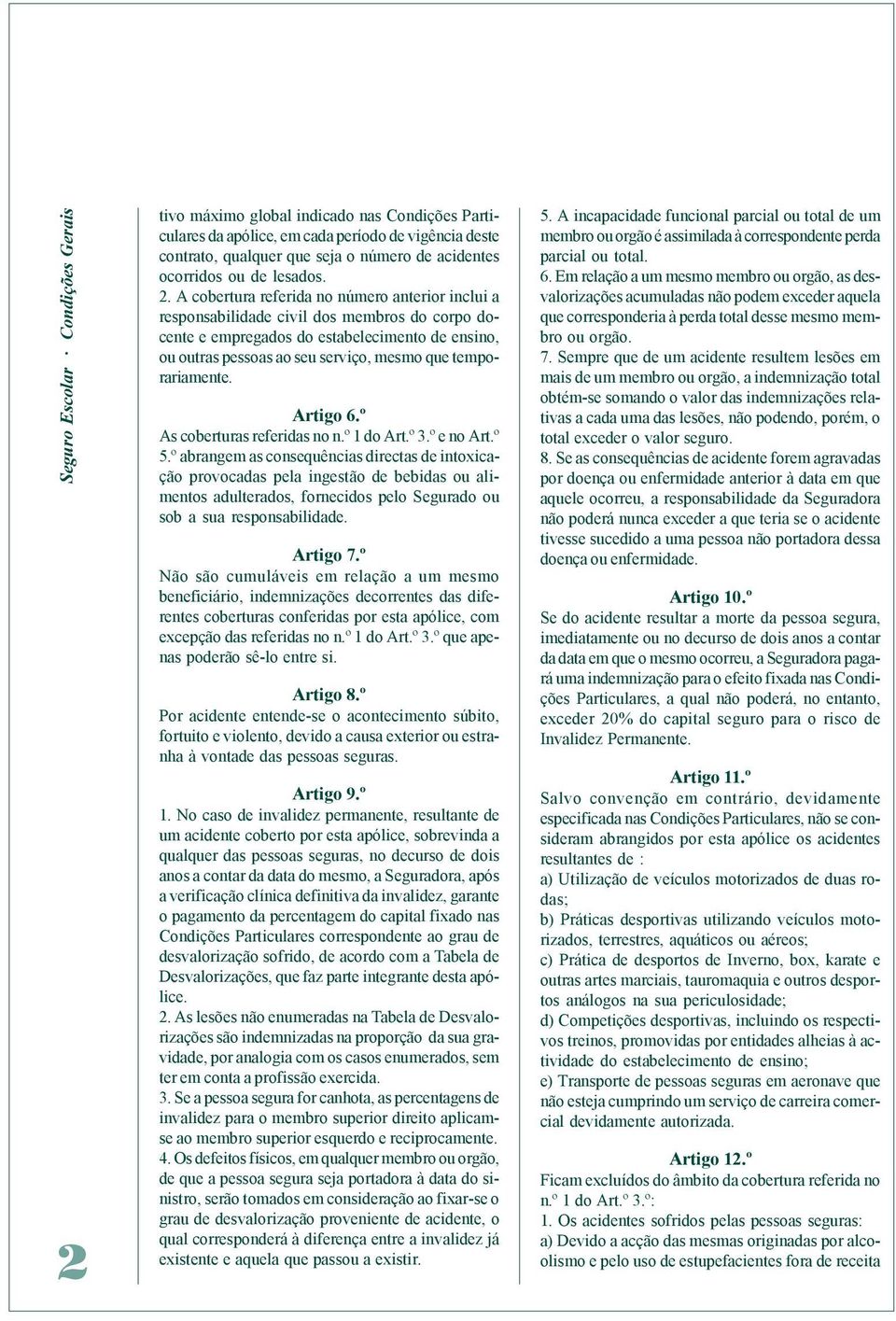 A cobertura referida no número anterior inclui a responsabilidade civil dos membros do corpo docente e empregados do estabelecimento de ensino, ou outras pessoas ao seu serviço, mesmo que