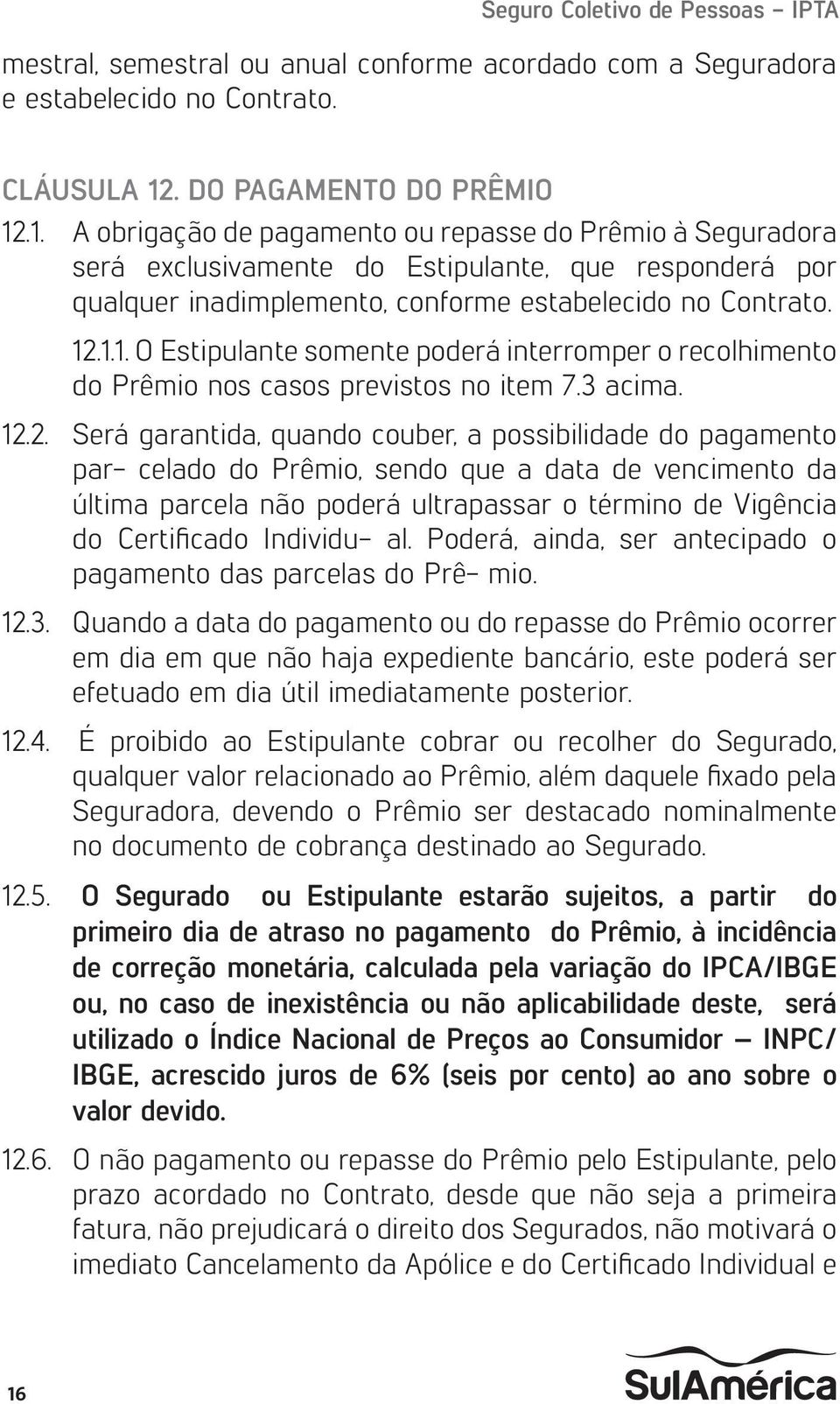 .1. A obrigação de pagamento ou repasse do Prêmio à Seguradora será exclusivamente do Estipulante, que responderá por qualquer inadimplemento, conforme estabelecido no Contrato. 12.1.1. O Estipulante somente poderá interromper o recolhimento do Prêmio nos casos previstos no item 7.