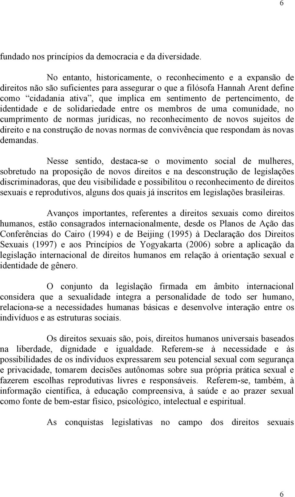 pertencimento, de identidade e de solidariedade entre os membros de uma comunidade, no cumprimento de normas jurídicas, no reconhecimento de novos sujeitos de direito e na construção de novas normas