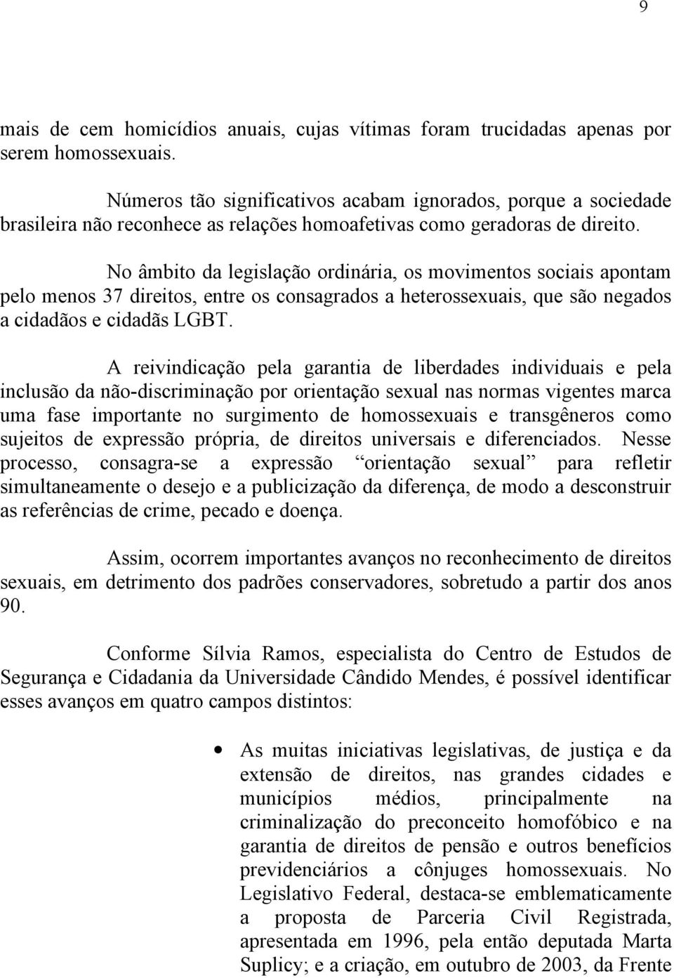 No âmbito da legislação ordinária, os movimentos sociais apontam pelo menos 37 direitos, entre os consagrados a heterossexuais, que são negados a cidadãos e cidadãs LGBT.