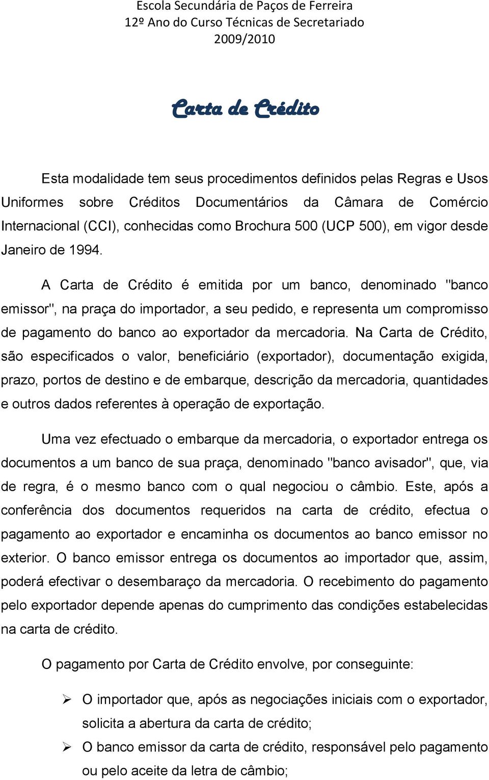 A Carta de Crédito é emitida por um banco, denominado "banco emissor", na praça do importador, a seu pedido, e representa um compromisso de pagamento do banco ao exportador da mercadoria.