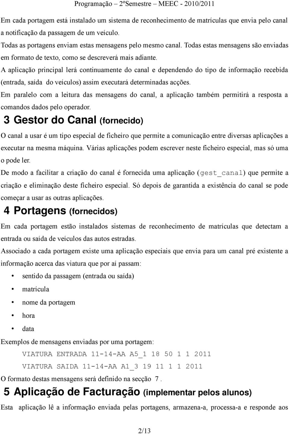 A aplicação principal lerá continuamente do canal e dependendo do tipo de informação recebida (entrada, saída do veículos) assim executará determinadas acções.