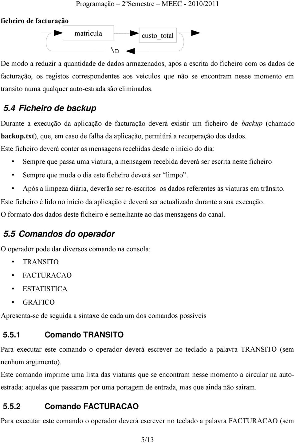 4 Ficheiro de backup Durante a execução da aplicação de facturação deverá existir um ficheiro de backup (chamado backup.txt), que, em caso de falha da aplicação, permitirá a recuperação dos dados.