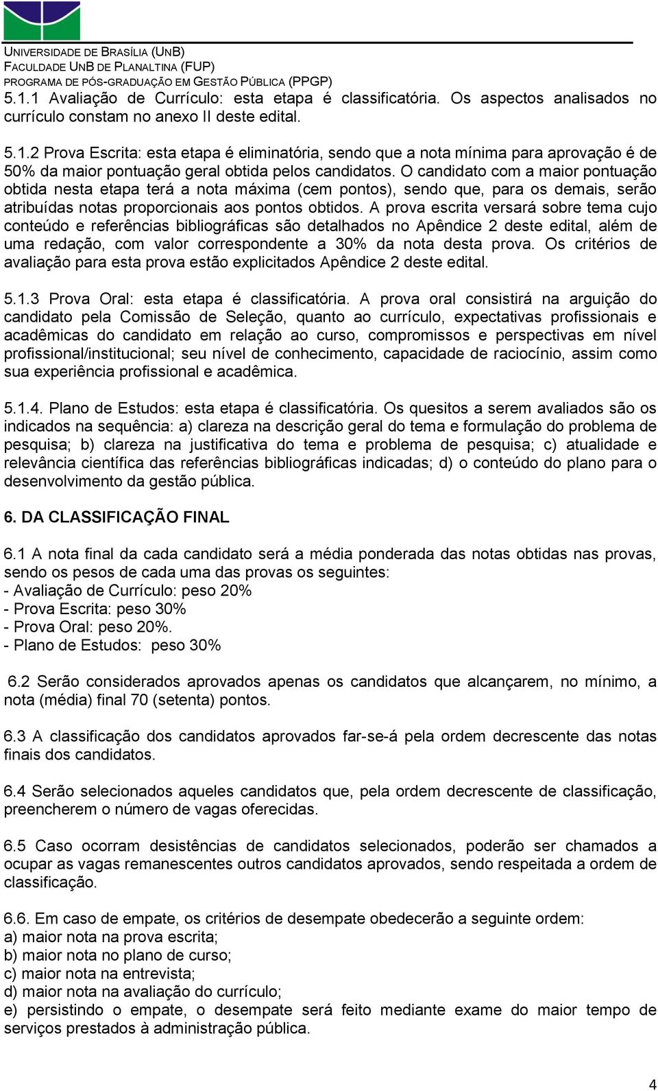 A prova escrita versará sobre tema cujo conteúdo e referências bibliográficas são detalhados no Apêndice 2 deste edital, além de uma redação, com valor correspondente a 30% da nota desta prova.