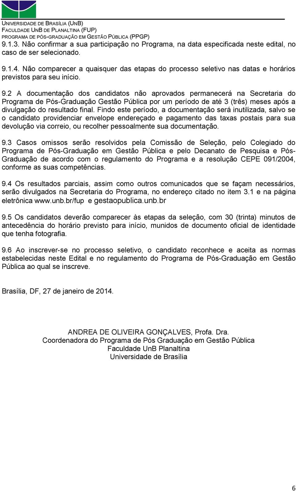 2 A documentação dos candidatos não aprovados permanecerá na Secretaria do Programa de Pós-Graduação Gestão Pública por um período de até 3 (três) meses após a divulgação do resultado final.