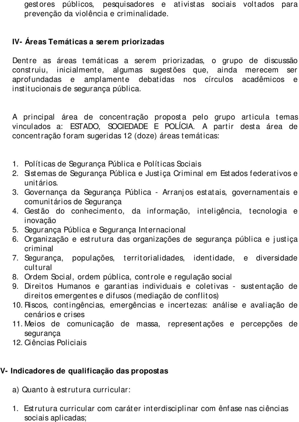 debatidas nos círculos acadêmicos e institucionais de segurança pública. A principal área de concentração proposta pelo grupo articula temas vinculados a: ESTADO, SOCIEDADE E POLÍCIA.