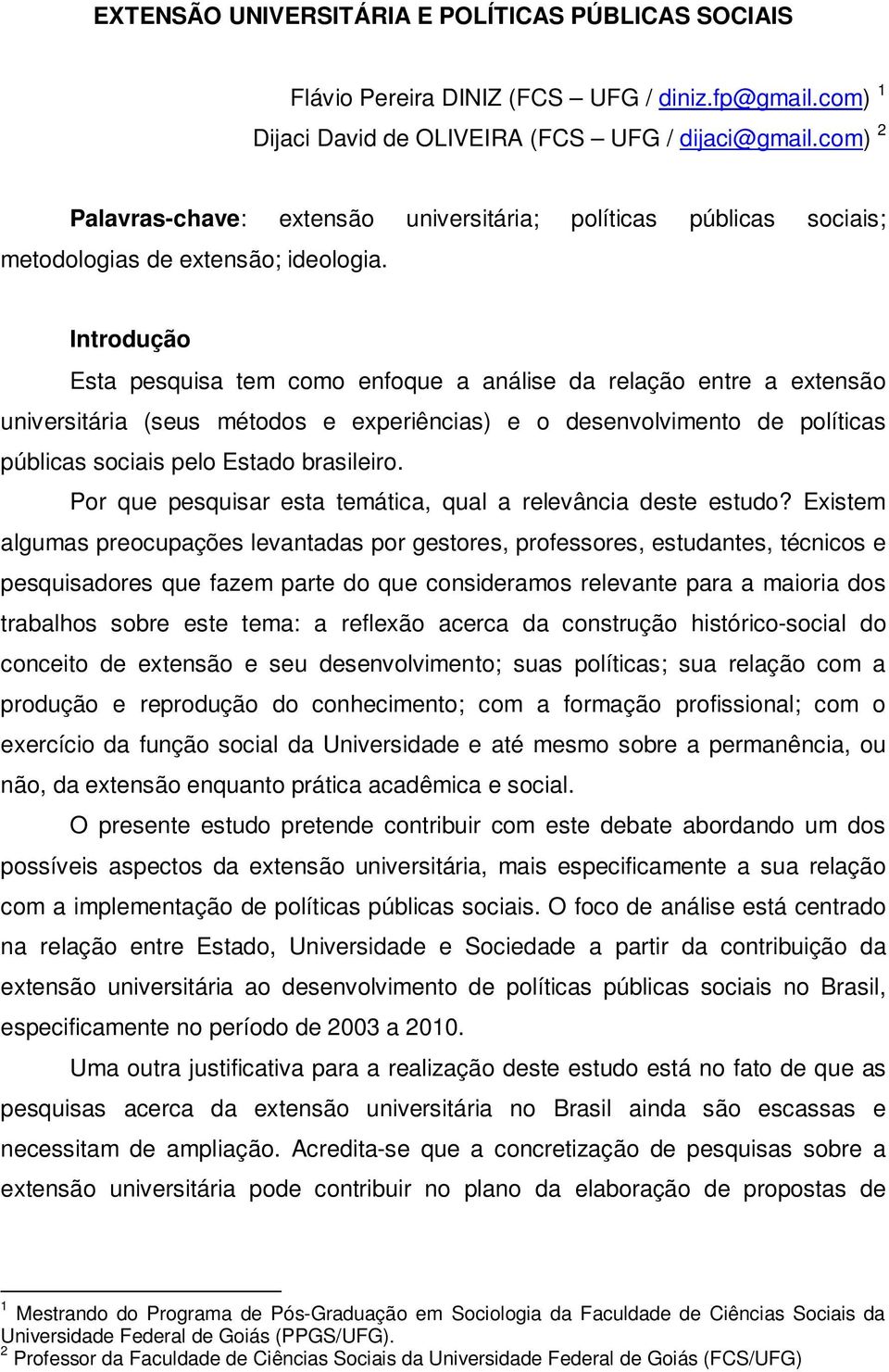 Introdução Esta pesquisa tem como enfoque a análise da relação entre a extensão universitária (seus métodos e experiências) e o desenvolvimento de políticas públicas sociais pelo Estado brasileiro.