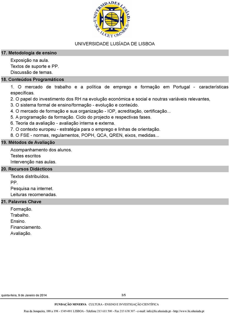 O sistema formal de ensino/formação evolução e conteúdo. 4. O mercado de formação e sua organização IOP, acreditação, certificação... 5. A programação da formação.