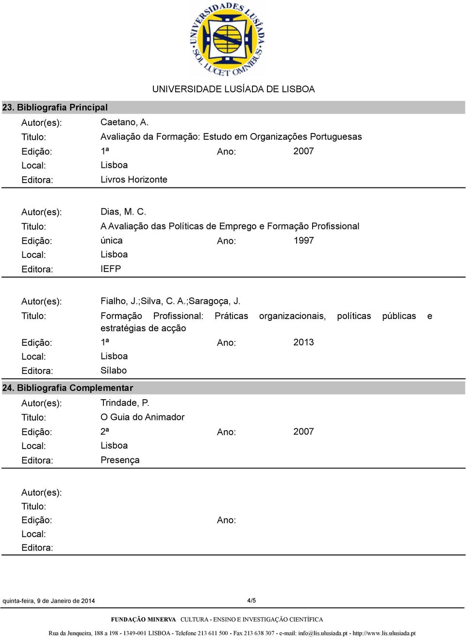 A Avaliação das Políticas de Emprego e Formação Profissional única 1997 IEFP Edição: 1ª Fialho, J.;Silva, C. A.;Saragoça, J.