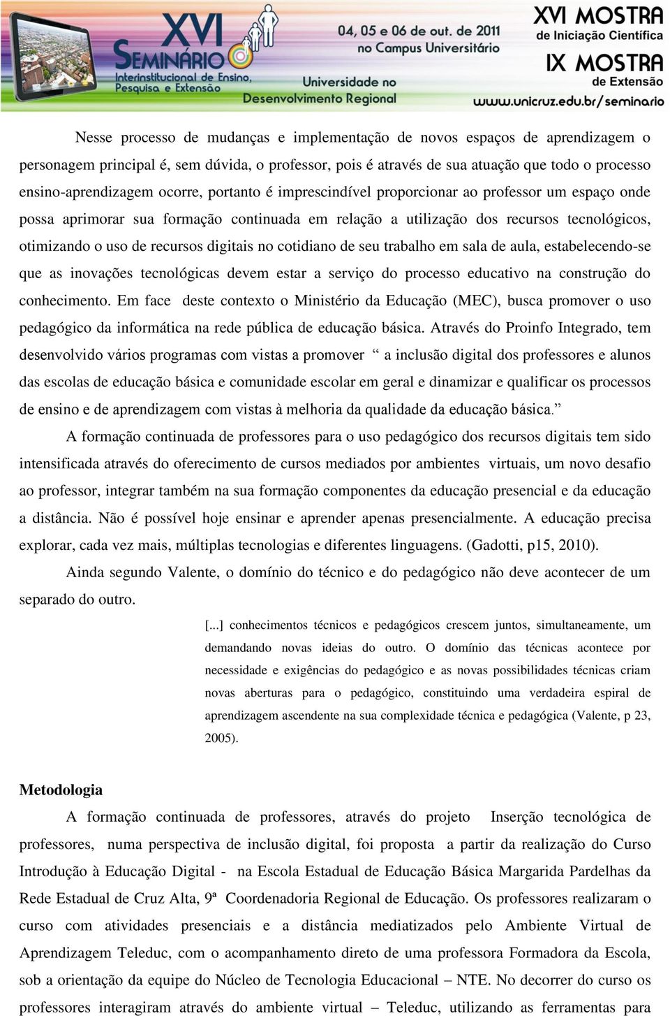 digitais no cotidiano de seu trabalho em sala de aula, estabelecendo-se que as inovações tecnológicas devem estar a serviço do processo educativo na construção do conhecimento.