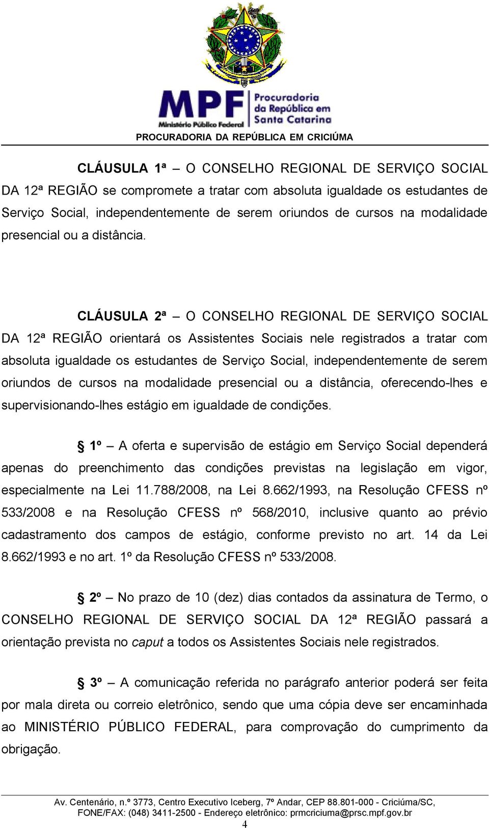 CLÁUSULA 2ª O CONSELHO REGIONAL DE SERVIÇO SOCIAL DA 12ª REGIÃO orientará os Assistentes Sociais nele registrados a tratar com absoluta igualdade os estudantes de Serviço Social, independentemente de