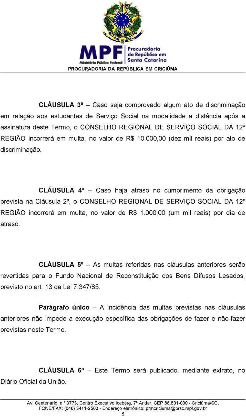 CLÁUSULA 4ª Caso haja atraso no cumprimento da obrigação prevista na Cláusula 2ª, o CONSELHO REGIONAL DE SERVIÇO SOCIAL DA 12ª REGIÃO incorrerá em multa, no valor de R$ 1.