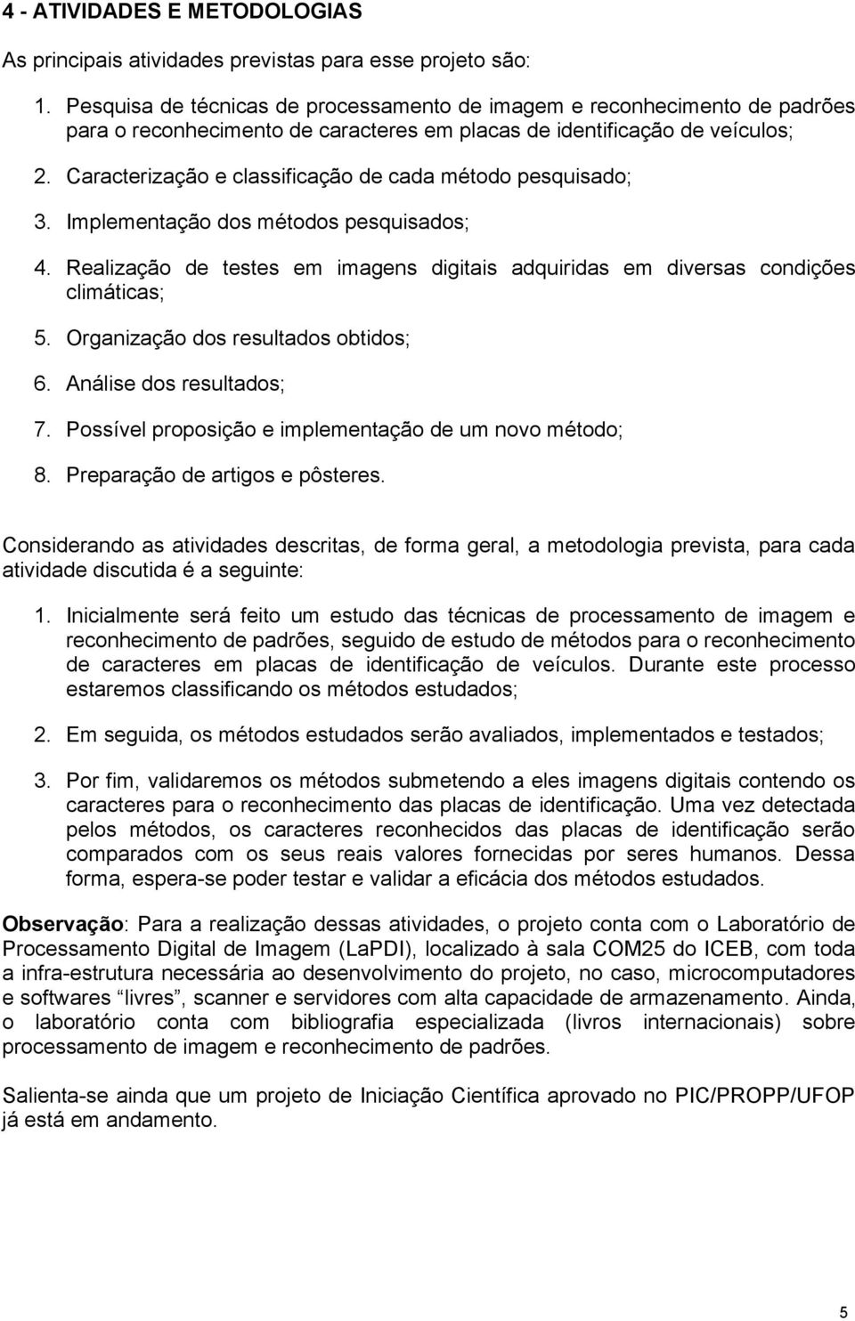 Caracterização e classificação de cada método pesquisado; 3. Implementação dos métodos pesquisados; 4. Realização de testes em imagens digitais adquiridas em diversas condições climáticas; 5.