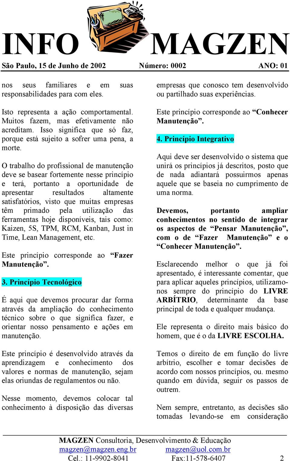 O trabalho do profissional de manutenção deve se basear fortemente nesse princípio e terá, portanto a oportunidade de apresentar resultados altamente satisfatórios, visto que muitas empresas têm