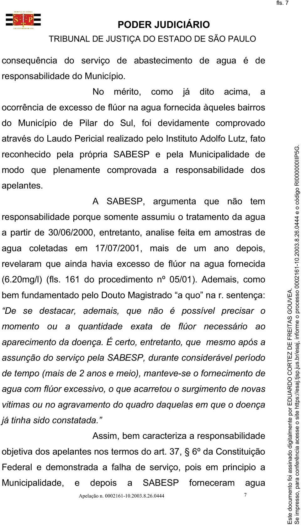 Instituto Adolfo Lutz, fato reconhecido pela própria SABESP e pela Municipalidade de modo que plenamente comprovada a responsabilidade dos apelantes.