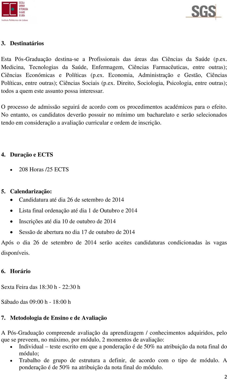 Economia, Administração e Gestão, Ciências Políticas, entre outras); Ciências Sociais (p.ex. Direito, Sociologia, Psicologia, entre outras); todos a quem este assunto possa interessar.