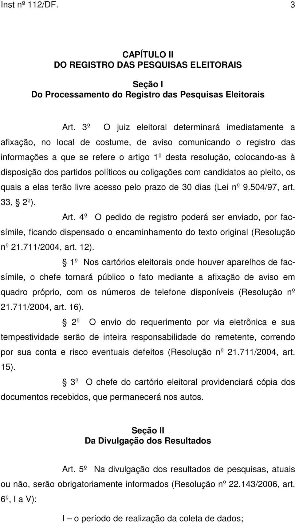 dos partidos políticos ou coligações com candidatos ao pleito, os quais a elas terão livre acesso pelo prazo de 30 dias (Lei nº 9.504/97, art. 33, 2º). Art.