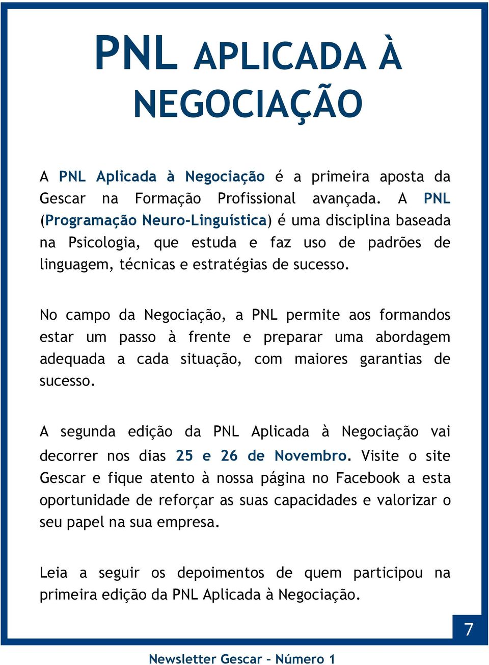 No campo da Negociação, a PNL permite aos formandos estar um passo à frente e preparar uma abordagem adequada a cada situação, com maiores garantias de sucesso.