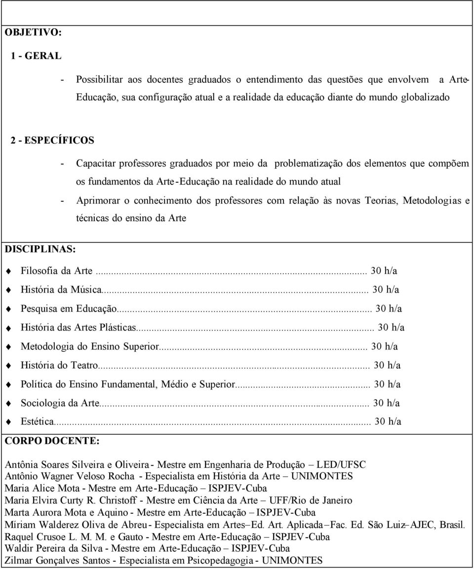 professores com relação às novas Teorias, Metodologias e técnicas do ensino da Arte DISCIPLINAS: Filosofia da Arte... 30 h/a História da Música... 30 h/a Pesquisa em Educação.