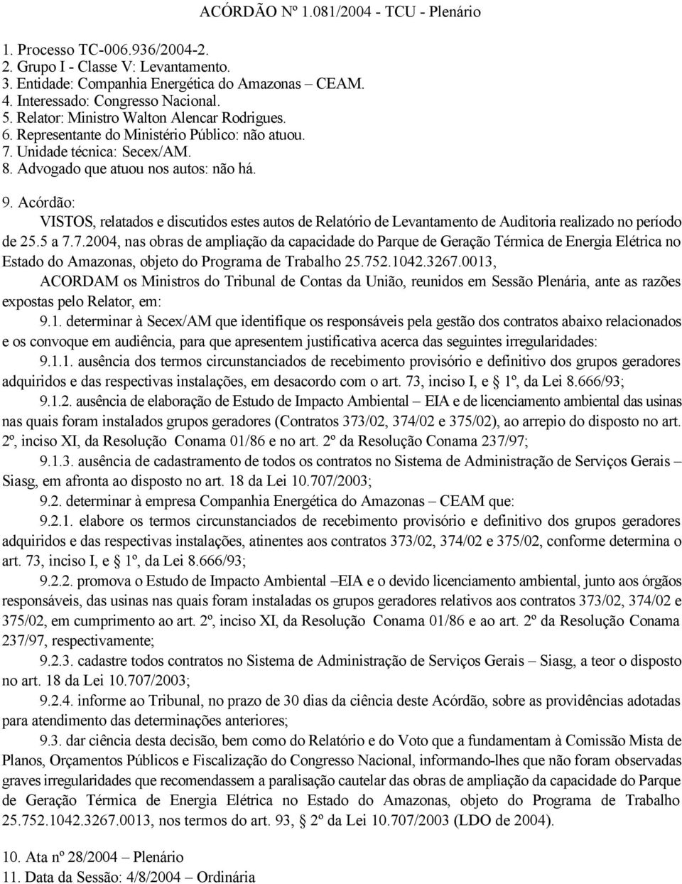 Acórdão: VISTOS, relatados e discutidos estes autos de Relatório de Levantamento de Auditoria realizado no período de 5.5 a 7.