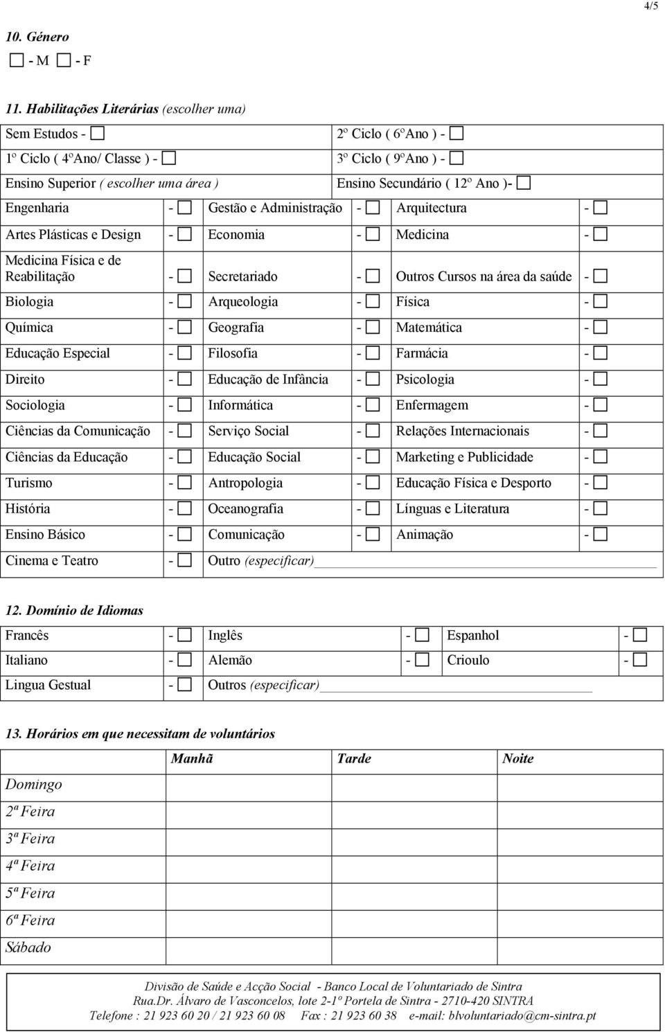 Engenharia - Gestão e Administração - Arquitectura - Artes Plásticas e Design - Economia - Medicina - Medicina Física e de Reabilitação - Secretariado - Outros Cursos na área da saúde - Biologia -