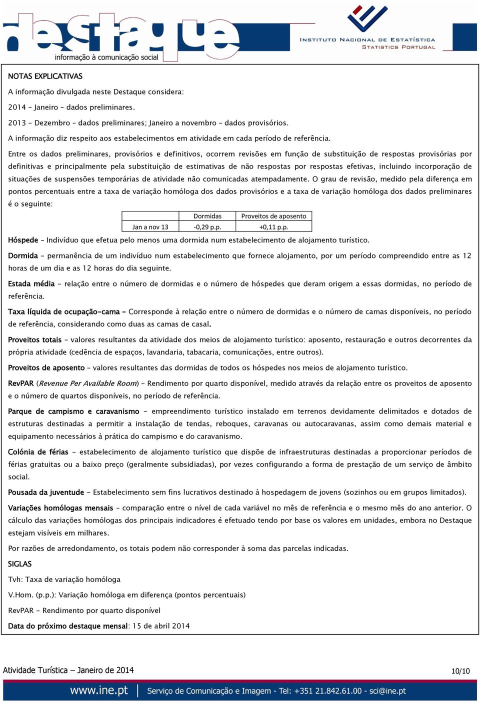 Entre os dados preliminares, provisórios e definitivos, ocorrem revisões em função de substituição de respostas provisórias por definitivas e principalmente pela substituição de estimativas de não