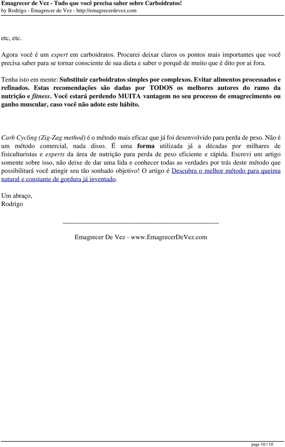 Tenha isto em mente: Substituir carboidratos simples por complexos. Evitar alimentos processados e refinados. Estas recomendações são dadas por TODOS os melhores autores do ramo da nutrição e fitness.