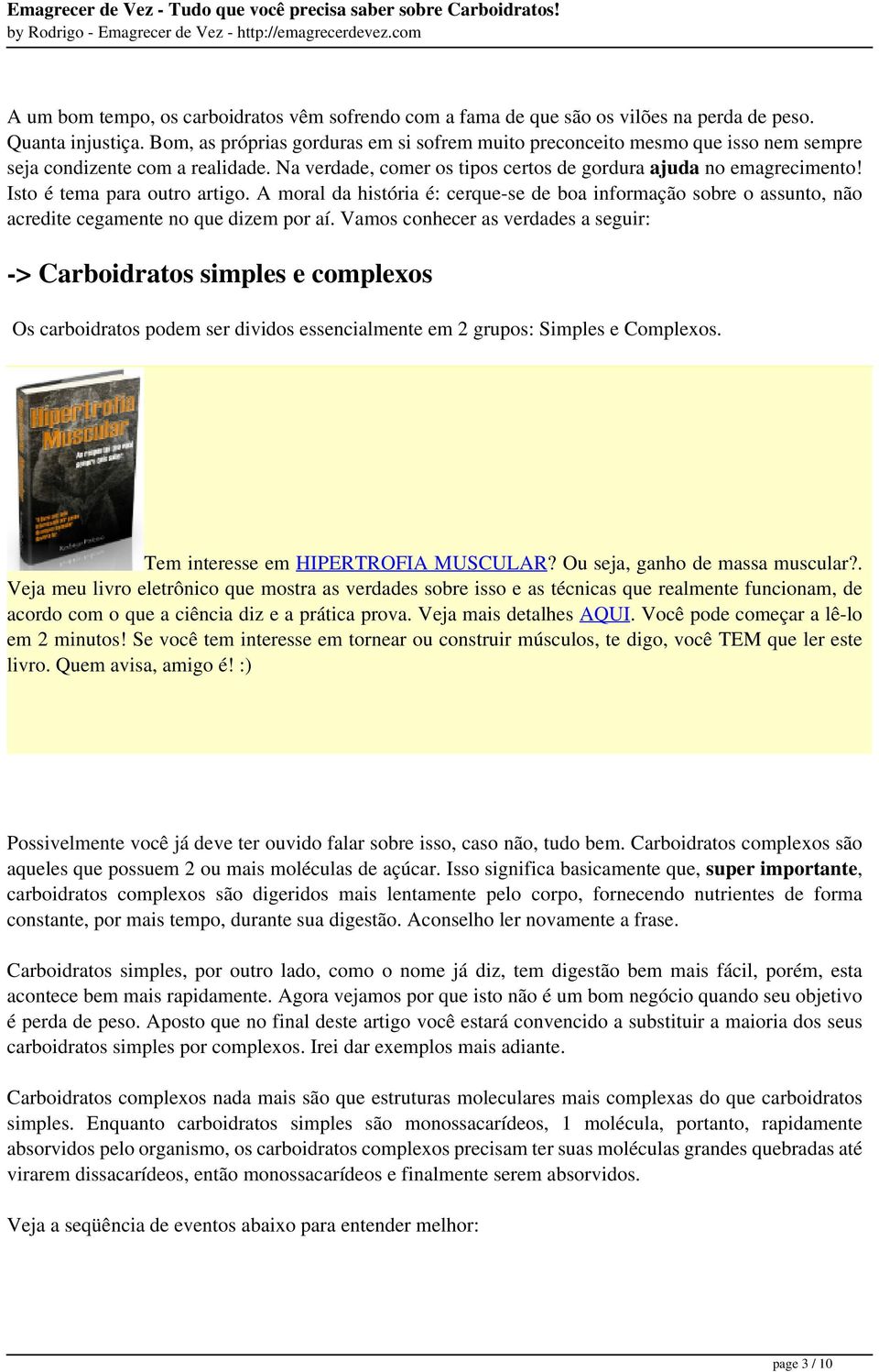 Isto é tema para outro artigo. A moral da história é: cerque-se de boa informação sobre o assunto, não acredite cegamente no que dizem por aí.