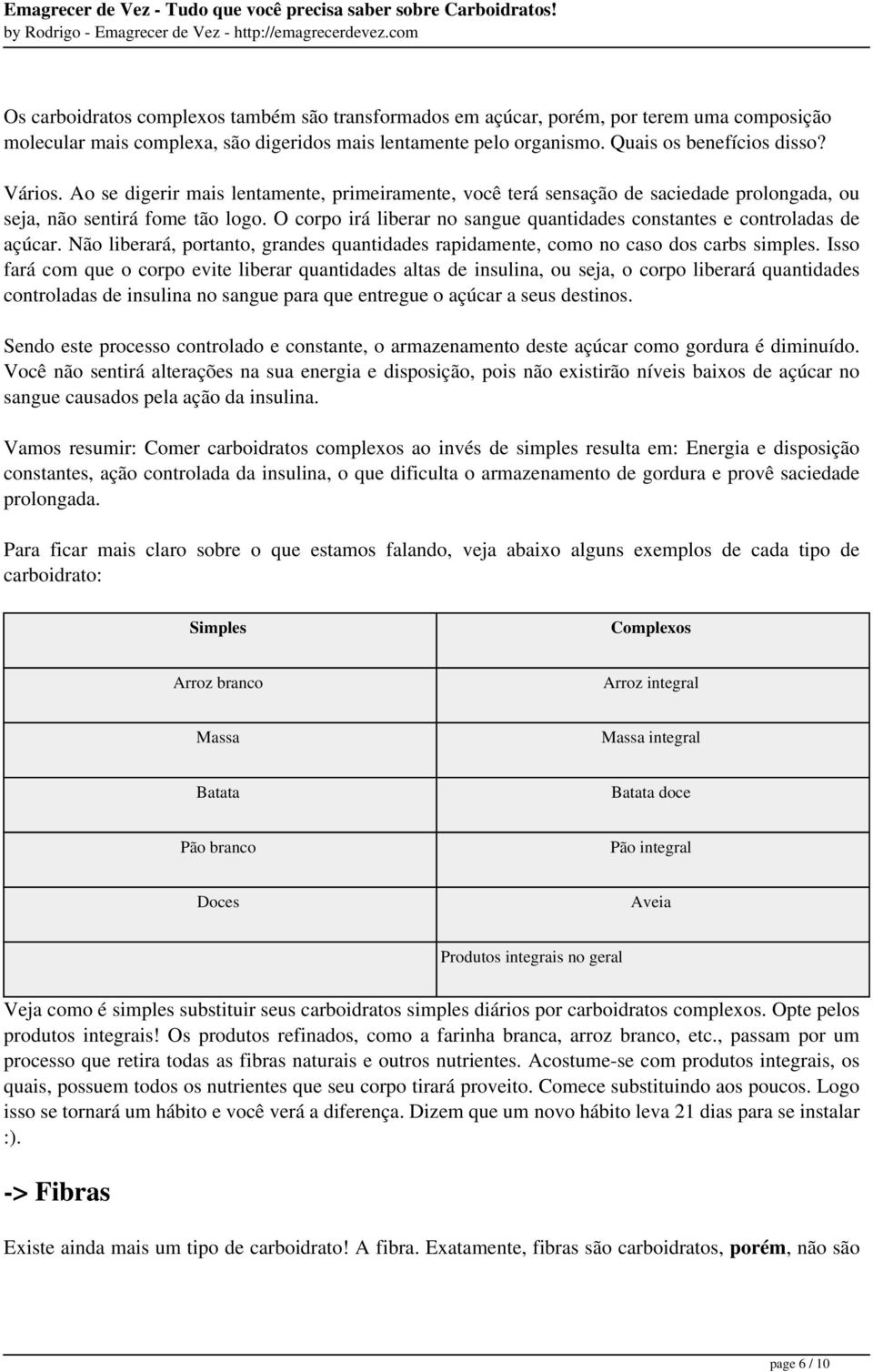 O corpo irá liberar no sangue quantidades constantes e controladas de açúcar. Não liberará, portanto, grandes quantidades rapidamente, como no caso dos carbs simples.