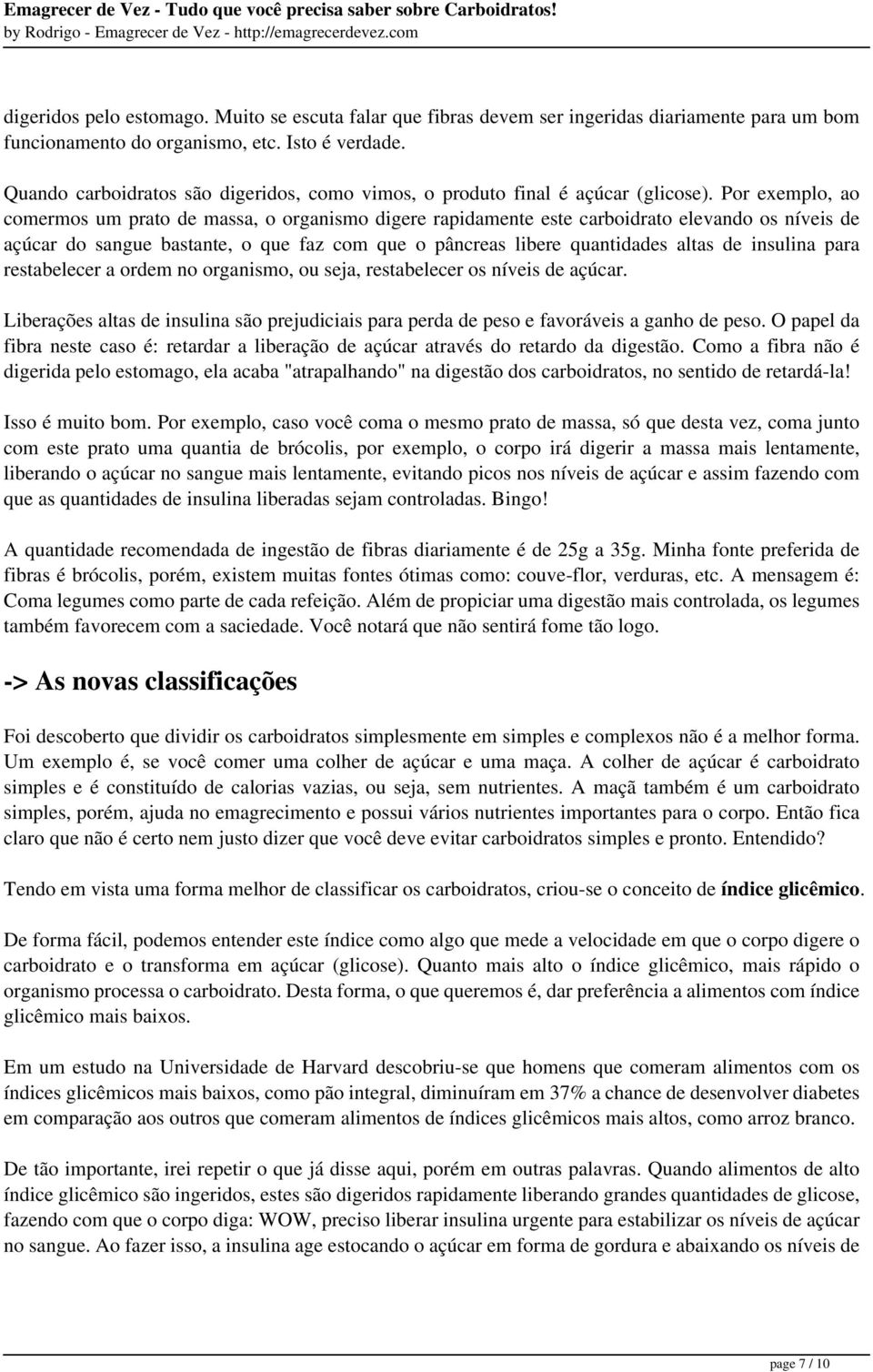 Por exemplo, ao comermos um prato de massa, o organismo digere rapidamente este carboidrato elevando os níveis de açúcar do sangue bastante, o que faz com que o pâncreas libere quantidades altas de