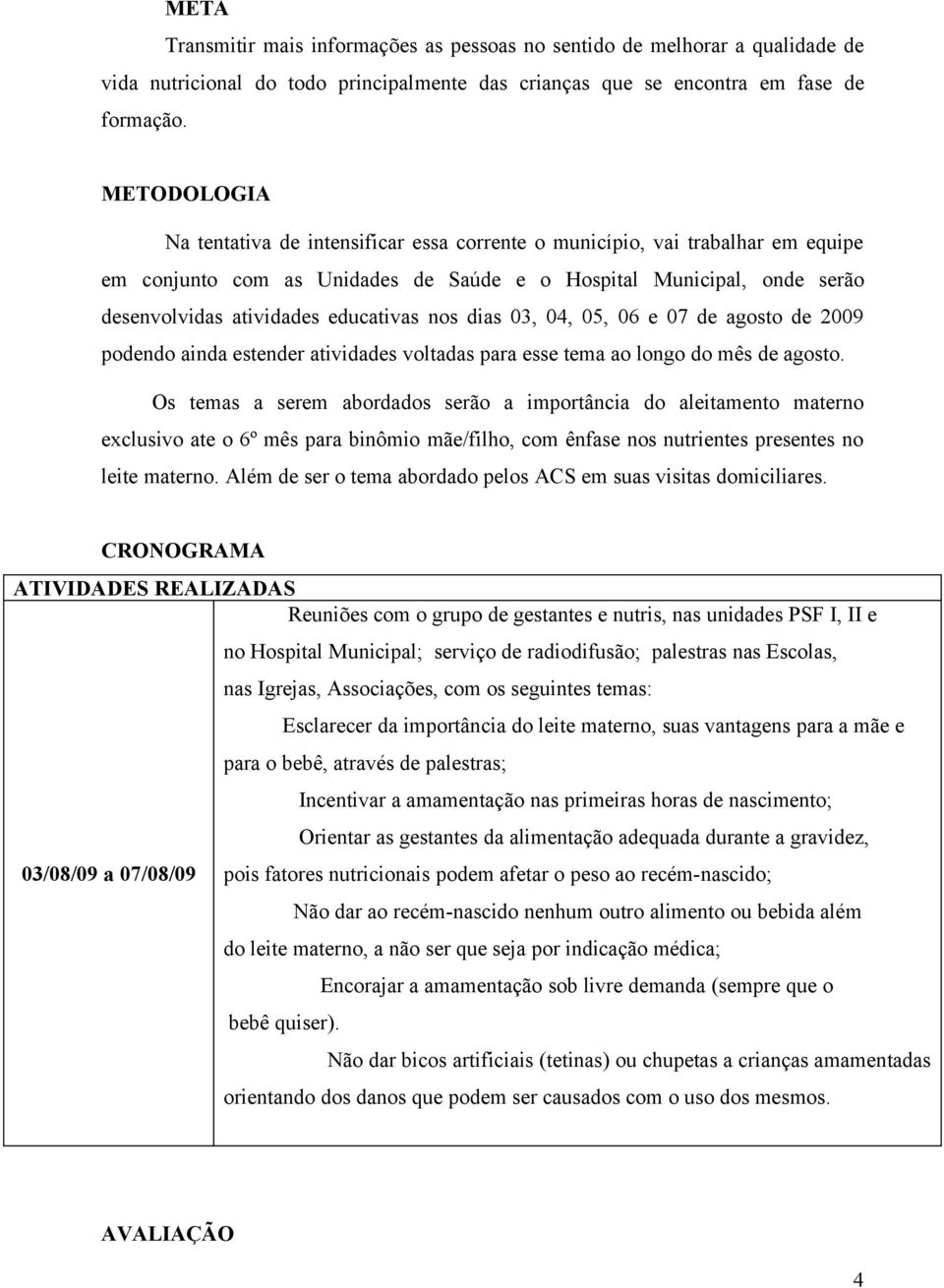 nos dias 03, 04, 05, 06 e 07 de agosto de 2009 podendo ainda estender atividades voltadas para esse tema ao longo do mês de agosto.