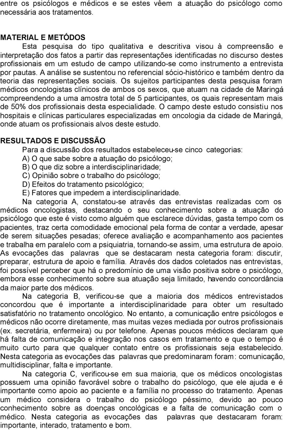 de campo utilizando-se como instrumento a entrevista por pautas. A análise se sustentou no referencial sócio-histórico e também dentro da teoria das representações sociais.