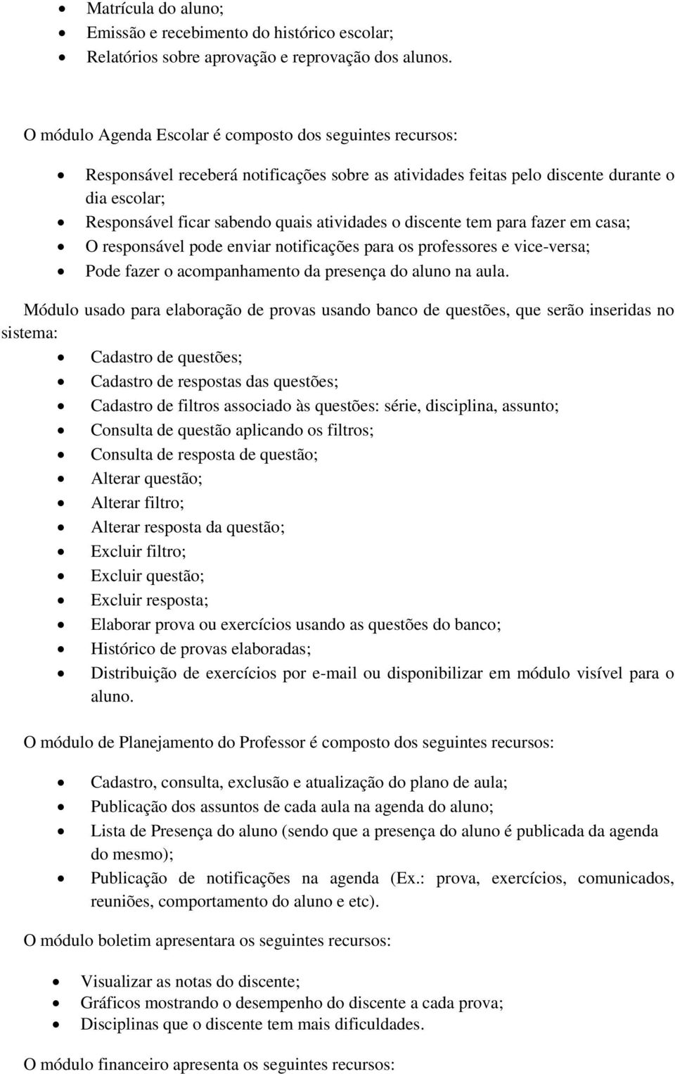 o discente tem para fazer em casa; O responsável pode enviar notificações para os professores e vice-versa; Pode fazer o acompanhamento da presença do aluno na aula.