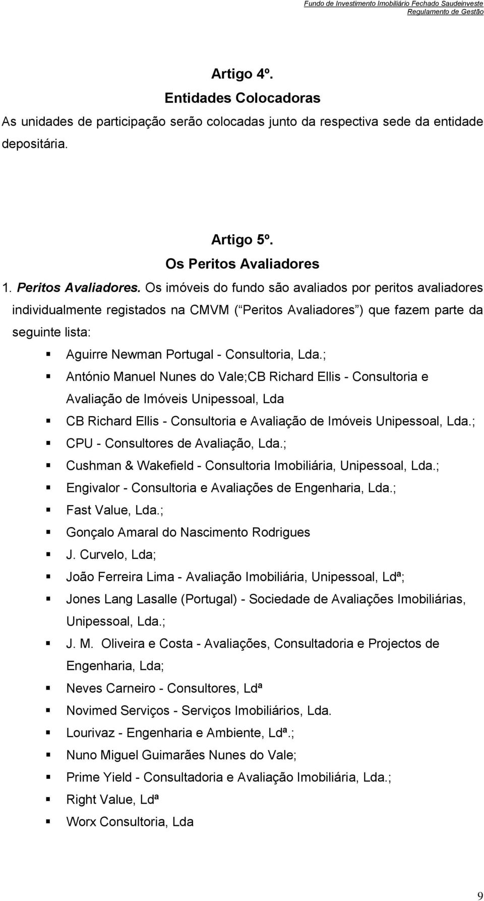 Os imóveis do fundo são avaliados por peritos avaliadores individualmente registados na CMVM ( Peritos Avaliadores ) que fazem parte da seguinte lista: Aguirre Newman Portugal - Consultoria, Lda.