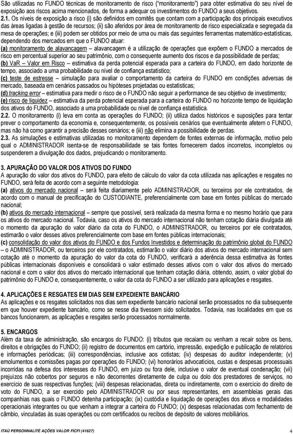 Os níveis de exposição a risco (i) são definidos em comitês que contam com a participação dos principais executivos das áreas ligadas à gestão de recursos; (ii) são aferidos por área de monitoramento